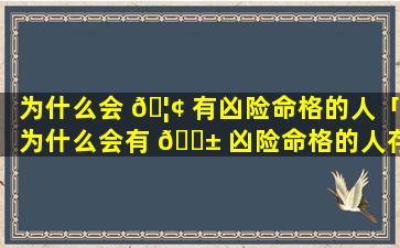 为什么会 🦢 有凶险命格的人「为什么会有 🐱 凶险命格的人存在」